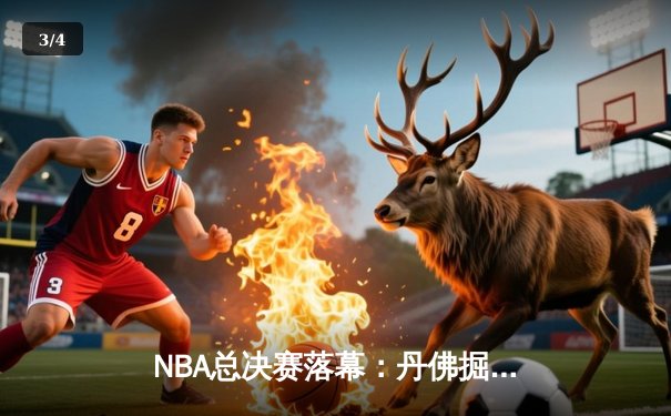 NBA总决赛落幕：丹佛掘金4-1击败迈阿密热火，首夺总冠军 - 3