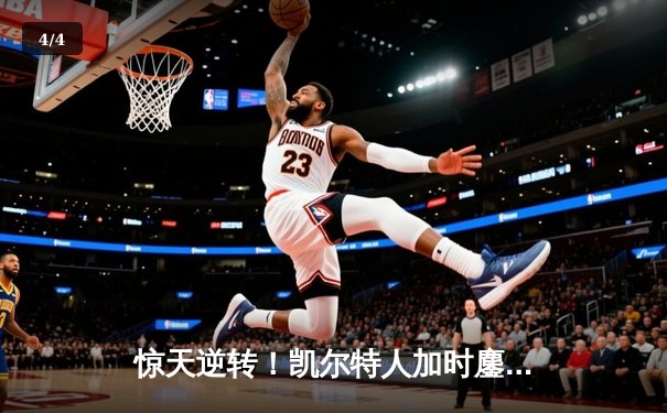 惊天逆转！凯尔特人加时鏖战险胜雄鹿，塔图姆36分创赛季新高 - 4