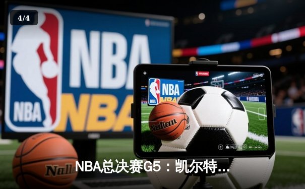 NBA总决赛G5：凯尔特人逆转勇士夺赛点，塔图姆26+13+6统治攻防 - 4