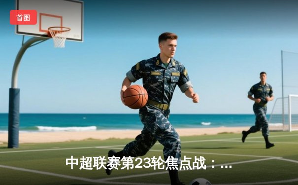 中超联赛第23轮焦点战：上海海港3-2险胜山东泰山，武磊双响领跑射手榜