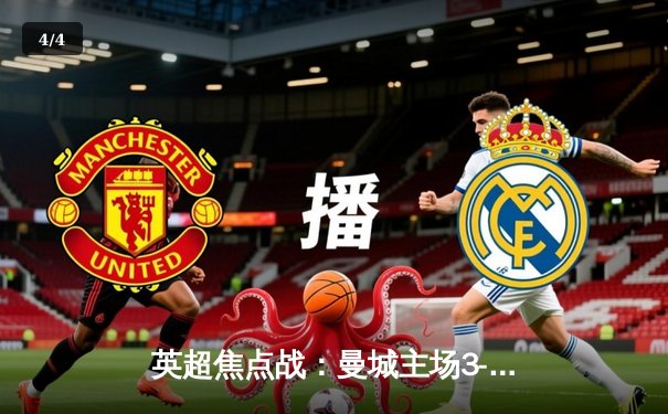 英超焦点战：曼城主场3-1逆转曼联，哈兰德双响锁定胜局 - 4