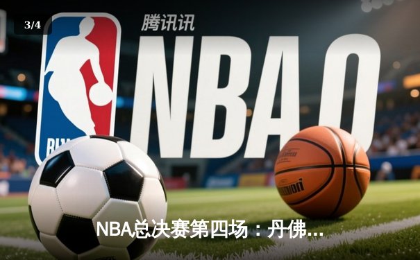 NBA总决赛第四场：丹佛掘金逆转迈阿密热火，大比分3-1领先夺赛点 - 3