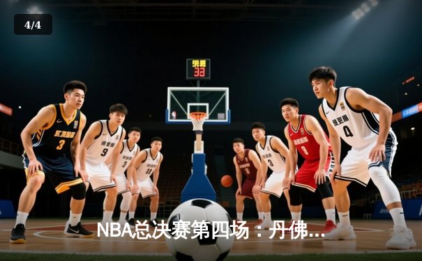 NBA总决赛第四场：丹佛掘金逆转迈阿密热火，大比分3-1领先夺赛点 - 4