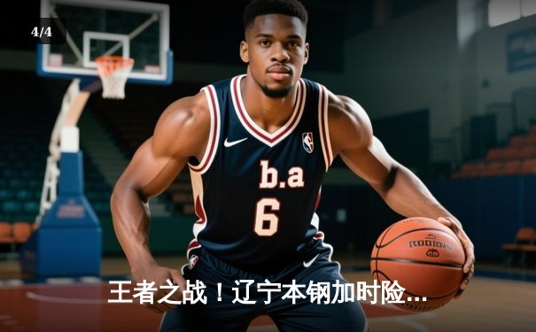 王者之战！辽宁本钢加时险胜广东宏远，赵继伟砍30+12主宰比赛 - 4