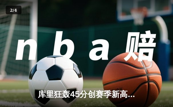 库里狂轰45分创赛季新高 勇士加时险胜凯尔特人扳平总比分 - 2