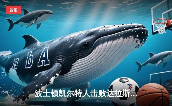 波士顿凯尔特人击败达拉斯独行侠，加冕NBA总冠军