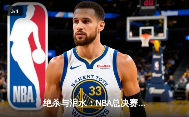 绝杀与泪水：NBA总决赛G7的终极对决 - 3