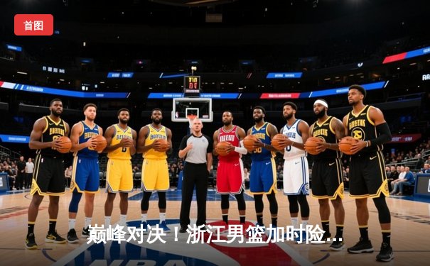 巅峰对决！浙江男篮加时险胜广东，吴前37分率队豪取八连胜