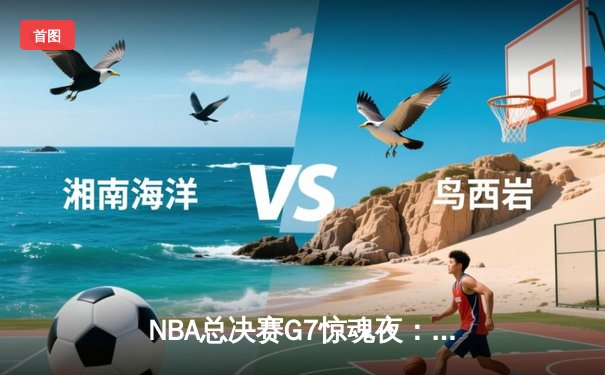 NBA总决赛G7惊魂夜：凯尔特人加时逆转掘金夺得队史第18冠
