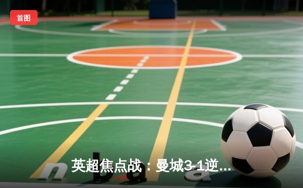 英超焦点战：曼城3-1逆转曼联，哈兰德双响领跑射手榜