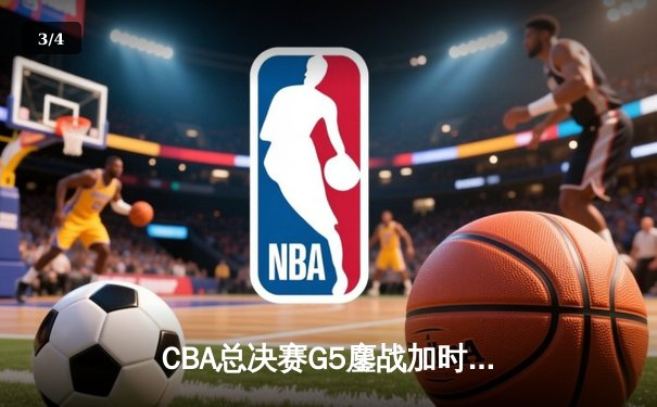 CBA总决赛G5鏖战加时，辽宁本钢险胜新疆飞虎勇夺三连冠 - 3