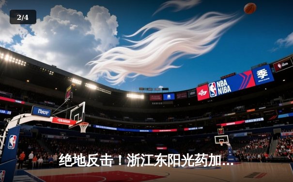 绝地反击！浙江东阳光药加时险胜广东华南虎，胡金秋狂砍33+15主宰内线 - 2